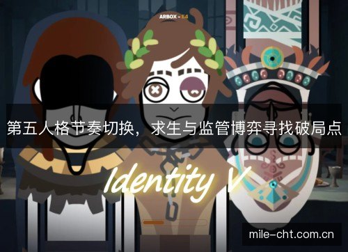 第五人格节奏切换,求生与监管博弈寻找破局点 第五人格节奏切换,求生与监管博弈寻找破局点