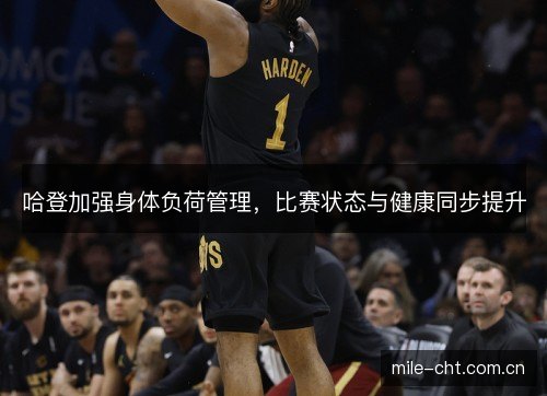 哈登加强身体负荷管理，比赛状态与健康同步提升