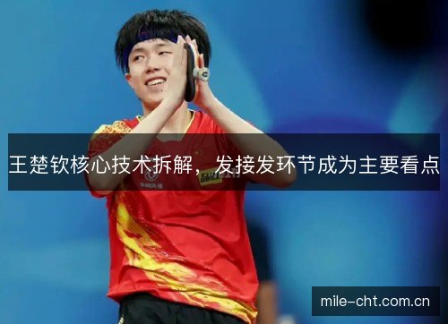 王楚钦核心技术拆解，发接发环节成为主要看点