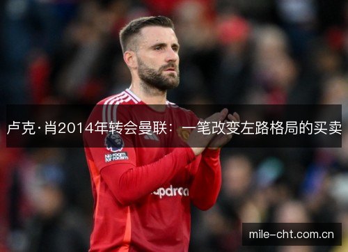 卢克·肖2014年转会曼联：一笔改变左路格局的买卖